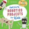 Awesome Robotics Projects for Kids: 20 Original Steam Robots and Circuits to Design and Build