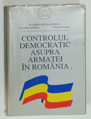 CONTROLUL DEMOCRATIC ASUPRA ARMATEI IN ROMANIA de GHEORGHE DIACONESCU ...NICOLAE PAVEL , 1996 , DEDICATIE * foto