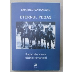 ETERNUL PEGAS , PAGINI DIN ISTORIA CALARIEI ROMANESTI de EMANUEL FANTANEANU , 2010