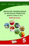 Educatie tehnologica - Clasa 5 - Caiet si aplicatii practice - Daniel Paunescu, Adina Grigore