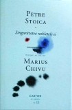 Cumpara ieftin Petre Stoica - Singuratatea nobletele ei, volum de poezii, Editura Cartier, stare foarte buna, coperta cartonata