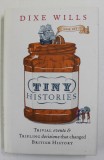 TINY HISTORIES - TRIVIAL EVENTS and TRIFLING DECISIONS THAT CHANGED BRITISH HISTORY by DIXE WILLS , 2017