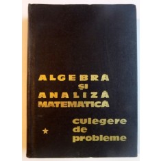 ALGEBRA SI ANALIZA MATEMATICA , CULEGERE DE PROBLEME , VOL I de N. DONCIU , D. FLONDOR , GH. SIMIONESCU , 1967