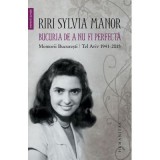 Bucuria de a nu fi perfecta. Memorii. București/Tel Aviv 1941&ndash;2015 - Riri Sylvia Manor