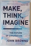 MAKE , THINK , IMAGINE , THE FUTURE OF CIVILISATION by JOHN BROWNE , 2020