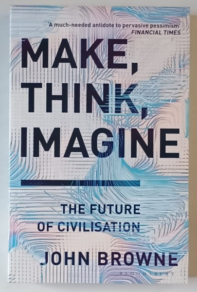 MAKE , THINK , IMAGINE , THE FUTURE OF CIVILISATION by JOHN BROWNE , 2020