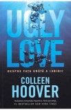 Ugly Love. Despre fata urata a iubirii - Colleen Hoover