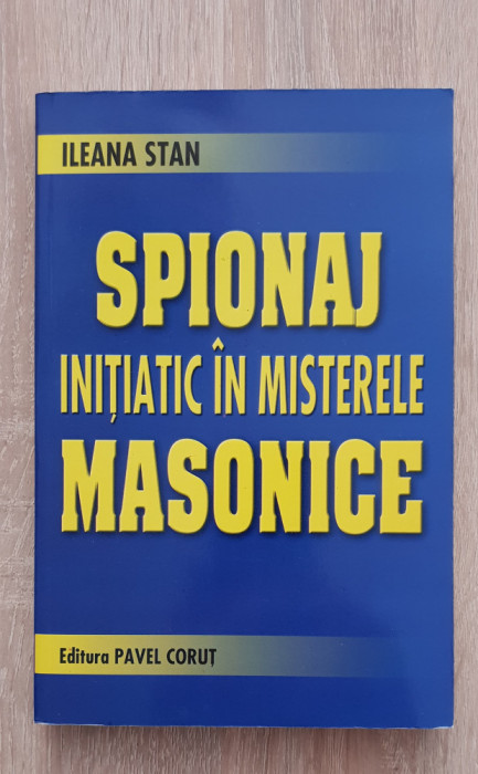 Spionaj inițiatic &icirc;n misterele masonice - Ileana Stan