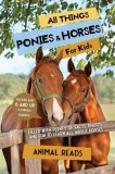 All Things Ponies &amp; Horses For Kids: Filled With Plenty of Facts, Photos, and Fun to Learn all About Horses