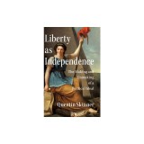 Liberty as Independence: The Making and Unmaking of a Political Ideal