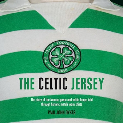 The Celtic Jersey: The Story of the Famous Green and White Hoops Told Through Historic Match Worn Shirts