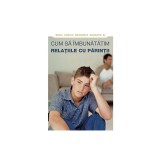 Cum sa imbunatatim relatiile cu parintii