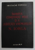 INAINTEA CONSTIINTEI MELE SI A JUDECATIII VREMURILOR de N. IORGA , de HRISTACHE POPESCU , 1991