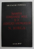 INAINTEA CONSTIINTEI MELE SI A JUDECATIII VREMURILOR de N. IORGA , de HRISTACHE POPESCU , 1991