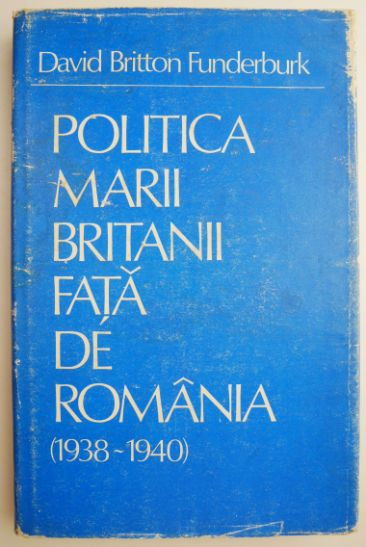 Politica Marii Britanii fata de Romania (1938-1940) &ndash; David Britton Funderburk