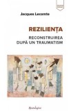 Rezilienta. Reconstruirea dupa un traumatism - Jacques Lecomte