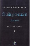 Subpoezie. Opere complete vol 2 - Angela Marinescu