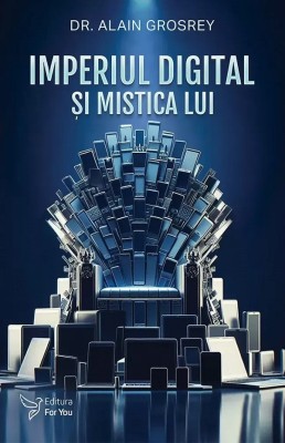 Imperiul Digital Si Mistica Lui,Alain Grosrey - Editura For You foto