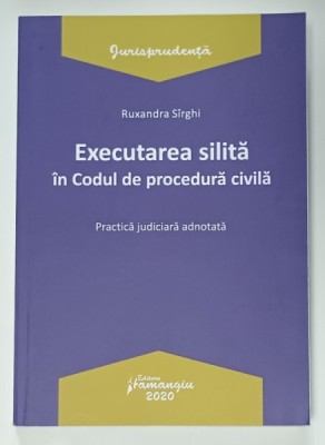 EXECUTAREA SILITA IN CODUL DE PROCEDURA CIVILA , PRACTICA JUDICIARA ADNOTATA de RUXANDRA SIRGHI , 2020 , PREZINTA MICI SUBLINIERI * foto