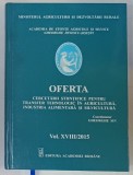 OFERTA CERCETARII STIINTIFICE PENTRU TRANSFER TEHNOLOGIC IN AGRICULTURA , INDUSTRIA ALIMENTARA SI SILVICULTURA , VOL. XVIII / 2015