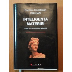 INTELIGENTA MATERIEI , EDITIA A III - A REVIZUITA SI ADAUGITA de DUMITRU CONSTANTIN DULCAN , 2009 , EDITIE CARTONATA