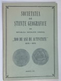 SOCIETATEA DE STIINTE GEOGRAFICE DIN REPUBLICA SOCIALISTA ROMANIA , 100 DE ANI DE ACTIVITATE , 1875 - 1975 , 1975