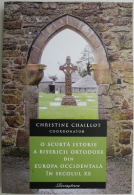 O scurta istorie a Bisericii Ortodoxe din Europa Occidentala in secolul XX &amp;ndash; (coord.) Christine Chaillot foto