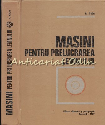 Masini Pentru Prelucrarea Lemnului - A. Radu - Tiraj: 3280 Exemplare