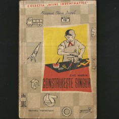 CONSTRUIEȘTE SINGUR - ENE MARIN - HOBBY, BRICOLAJ PENTRU COPII ȘI ADOLESCENȚI