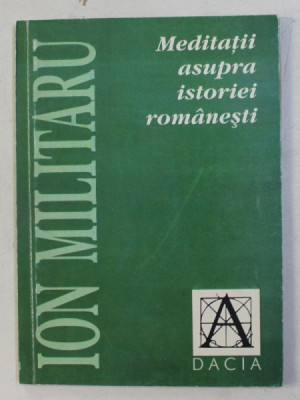 MEDITATII ASUPRA ISTORIEI ROMANESTI de ION MILITARU , 1999 foto