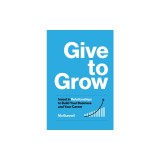 Give to Grow: Invest in Relationships to Build Your Business and Your Career