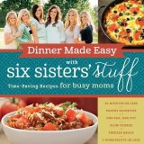 Dinner Made Easy with Six Sisters&#039; Stuff: Time-Saving Recipes for Busy Moms