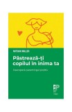 Păstrează-ți copilul &icirc;n inima ta. Descoperă parentingul pozitiv - Paperback - Mitsiko Miller - Trei