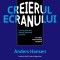 Creierul ecranului. Cum ne poate face stresati, deprimati si anxiosi un creier nesincronizat temporal - Anders Hansen