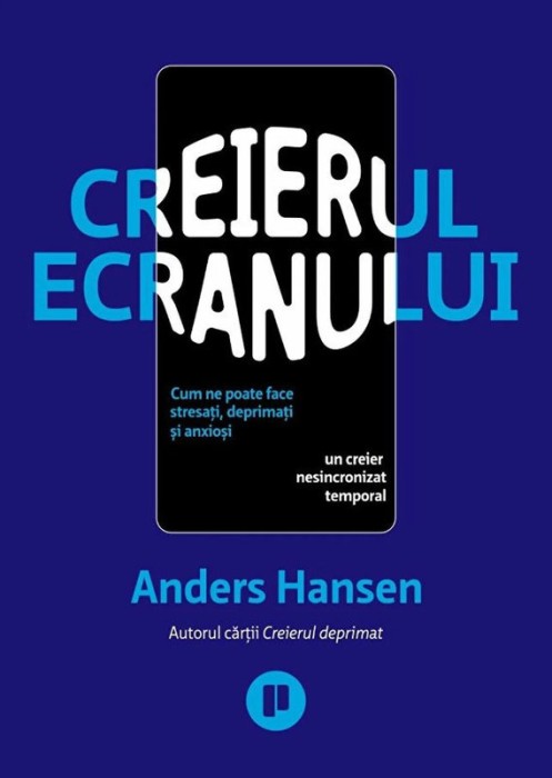 Creierul ecranului. Cum ne poate face stresati, deprimati si anxiosi un creier nesincronizat temporal - Anders Hansen