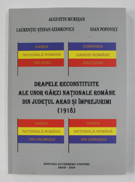 DRAPELE RECONSTITUITE ALE UNOR GARZI NATIONALE ROMANE DIN JUDETUL ARAD SI IMPREJURIMI 1918 de AUGUSTIN MURESAN ...IOAN POPOVICI , 2020