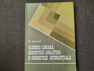ALGEBRA LINIARA, GEOMETRIE ANALITICA SI GEOMETRIE DIFERENTIALA - M. ROSCULET foto