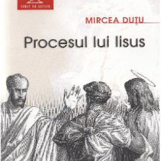 Procesul lui Iisus - Mircea Dutu