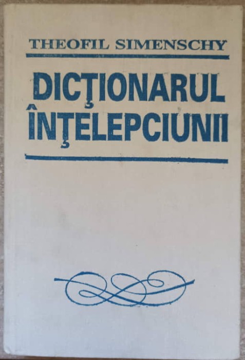 DICTIONARUL INTELEPCIUNII. CUGETARI ANTICE SI MODERNE-THEOFIL SIMENSCHY-281669
