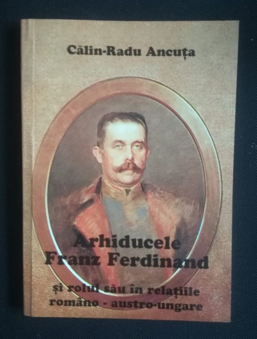 Călin-Radu Ancuţa - Arhiducele Franz Ferdinand şi rolul său &icirc;n relaţiile rom&acirc;no