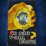 CE RAU V-AM FACUT? - CONSTANTIN TEASCA