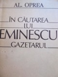 In cautarea lui Eminescu gazetarul - Al. Oprea