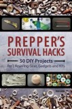 Prepper&#039;s Survival Hacks: 50 DIY Projects for Lifesaving Gear, Gadgets and Kits