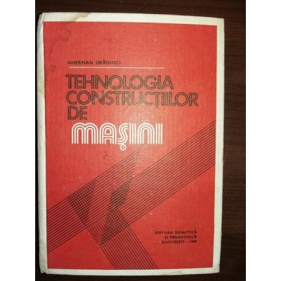 TEHNOLOGIA CONSTRUCTIILOR DE MASINI - GHERMAN DRAGHICI foto