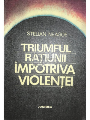 Stelian Neagoe - Triumful rațiunii &amp;icirc;mpotriva violenței (editia 1977) foto