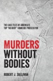 Murders without Bodies: The Case Files of America's Top ""No Body"" Homicide Prosecutor
