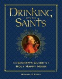 Drinking with the Saints (Deluxe): The Sinner&#039;s Guide to a Holy Happy Hour
