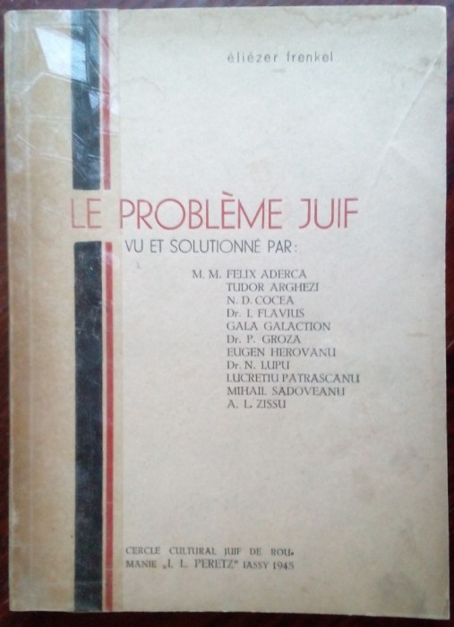 ELIEZER FRENKEL (FRANKEL): LE PROBLEME JUIF VU PAR FELIX ADERCA/TUDOR ARGHEZI/LUCRETIU PATRASCANU/N.D.COCEA/GALA GALACTION/MIHAIL SADOVEANU+5 (1945)