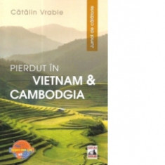 Pierdut in Vietnam si Cambodgia. Jurnal de calatorie - Catalin Vrabie