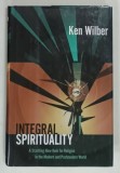 INTEGRAL SPIRITUALITY , A STARTLING NEW ROLE FOR RELIGION IN THE MODERN AND POSTMODERN WORLD by KEN WILBER , 2006